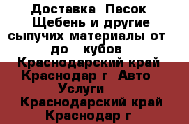 Доставка. Песок, Щебень и другие сыпучих материалы от 1 до 3 кубов - Краснодарский край, Краснодар г. Авто » Услуги   . Краснодарский край,Краснодар г.